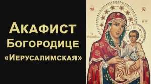 Акафист Пресвятой Богородице пред иконой «Иерусалимская»