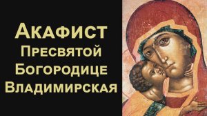 Акафист Пресвятой Богородице пред иконой «Владимирская»