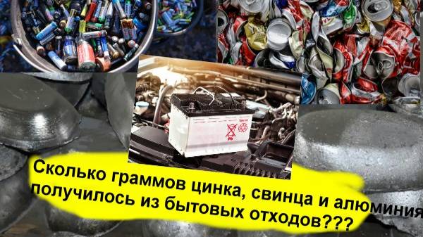 Сколько получится цинка, алюминия, свинца из батареек, банок и аккумулятора