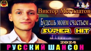 ВИКТОР МОГИЛАТОВ.БУДЕШЬ МОИМ СЧАСТЬЕМ.2024