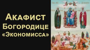 Акафист Пресвятой Богородице пред иконой «Экономисса» (Домостроительница)