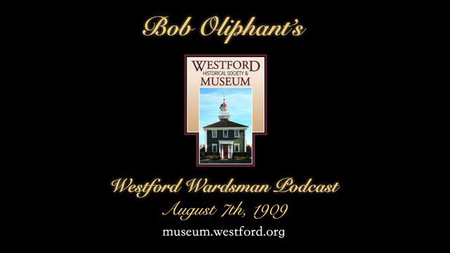 Bob Oliphant's Westford Wardsman Audio Podcast, Season 2 Episode 32 (Aug. 7, 1909)