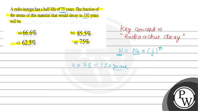 A radio isotope has a half-life of 75 years. The fraction of the atoms of this material that wou... смотреть онлайн
