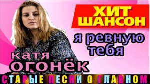 КАТЯ ОГОНЁК.Я РЕВНУЮ ТЕБЯ.