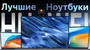 Лучшие ноутбуки от компании HUAWEI. Какой выбрать?