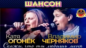 КАТЯ ОГОНЁК,ВЛАДИМИР ЧЕРНЯКОВ.СКАЖИ ,ЧТО ЛЮБИШЬ МЕНЯ.