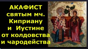 АКАФИСТ св. муч. Киприану и Иустине от колдовства и чародейства