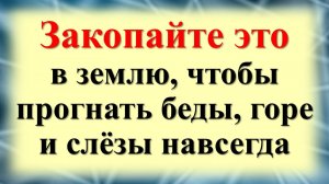 Как убрать все беды, зло, горе, слезы, неудачи из своего дома и жизни. Закопайте в землю один предме
