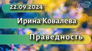 Ирина Ковалева  «Праведность» 22.09.2024