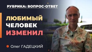 Изменил любимый человек. ЧТО ДЕЛАТЬ? Олег Гадецкий.