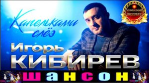 ИГОРЬ КИБИРЕВ.КАПЕЛЬКАМИ СЛЁЗ.