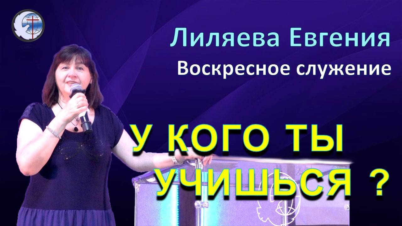 22.09.2024 Воскресное служение. Лиляева Е.А. У кого ты учишься ?