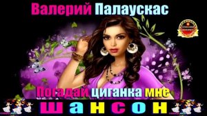 ВАЛЕРИЙ ПАЛАУСКАС. ПОГАДАЙ ЦИГАНКА МНЕ.