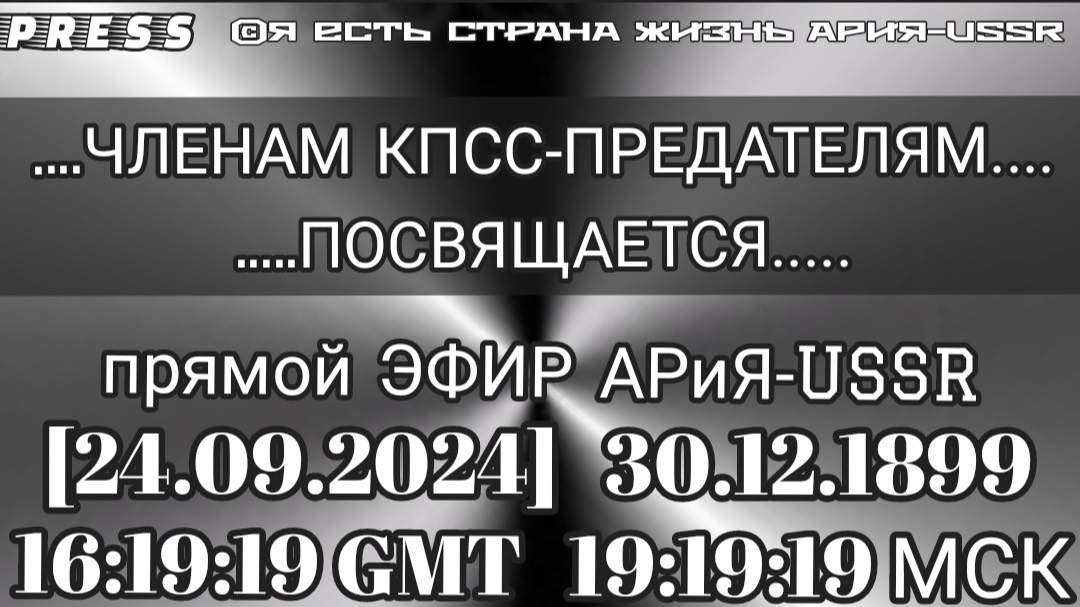 ... ЧЛЕНАМ КПСС-ПРЕДАТЕЛЯМ... ПОСВЯЩАЕТСЯ... 🎥ЭФИР АРиЯ -USSR [24.09.2024] 30.12.1899 16:19:19 GMT смотреть онлайн