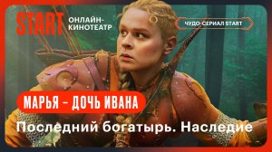 Последний богатырь. Наследие | Марья — дочь Ивана | Смотрите с 27 сентября на START