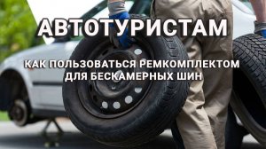 АВТОТУРИСТАМ. Как пользоваться ремкомплектом для бескамерных шин