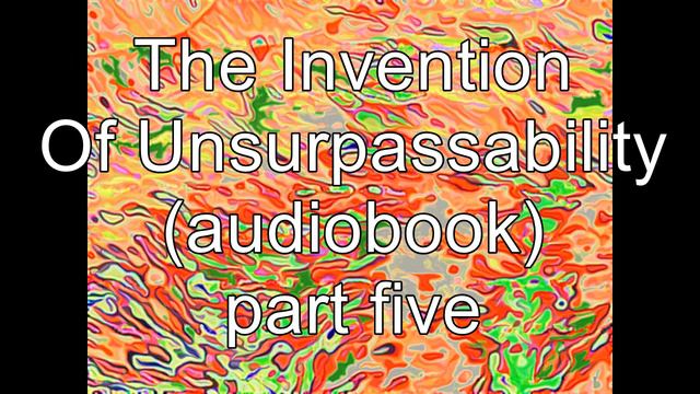 The Invention of Unsurpassability: part 5 (audiobook) смотреть онлайн