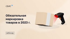Вебинар «Обязательная маркировка товаров в 2023 году: требования, подготовка, внедрение»