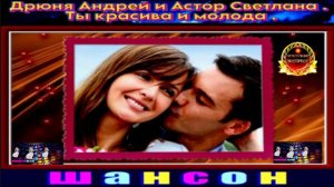АНДРЕЙ ДРЮНЯ И СВЕТЛАНА АСТОР.ТЫ КРАСИВА И МОЛОДА.