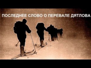 Последнее слово о перевале Дятлова.