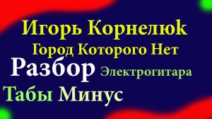Игорь Корнелюк - Город Которого Нет  Разбор Электрогитара