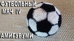 Футбольный мяч амигуруми - замечательный подарок для футбольных болельщиков / Часть IV