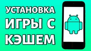 Установка игр с кэшем на телефон Android: ПОЛНАЯ ИНСТРУКЦИЯ