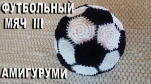 Футбольный мяч амигуруми - замечательный подарок для футбольных болельщиков / Часть III