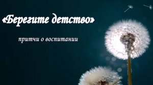 "Берегите детство"  притчи о воспитании