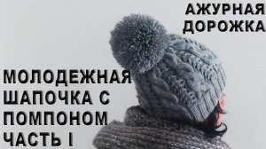 Молодежная шапочка с помпоном Часть I / Ажурная дорожка / Резинка 2х2