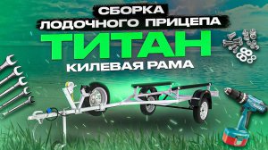 Инструкция по сборке лодочного прицепа “Титан” для килевой лодки