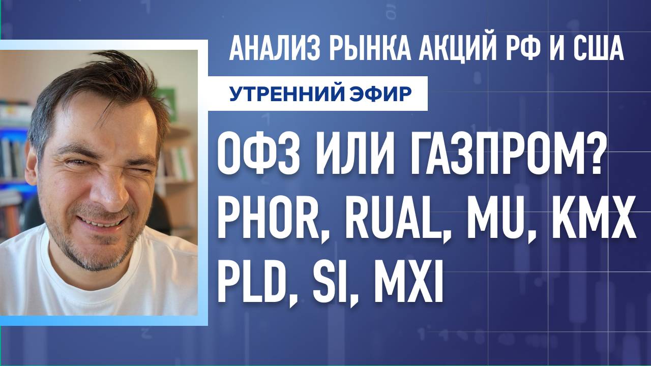Анализ рынка акций РФ и США/ ОФЗ или Газпром? PHOR, RUAL, MU, KMX/ PLD, Si, MXI