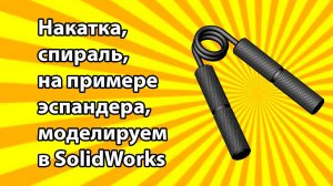 Урок накатка, спираль, на примере эспандера, моделируем в SolidWorks