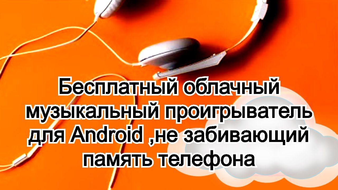 Бесплатный облачный музыкальный проигрыватель для Android ,не забивающий память телефона смотреть онлайн
