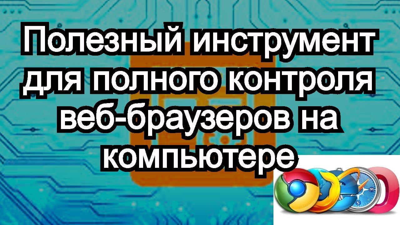 Полезный инструмент для полного контроля веб браузеров на Вашем компьютере смотреть онлайн