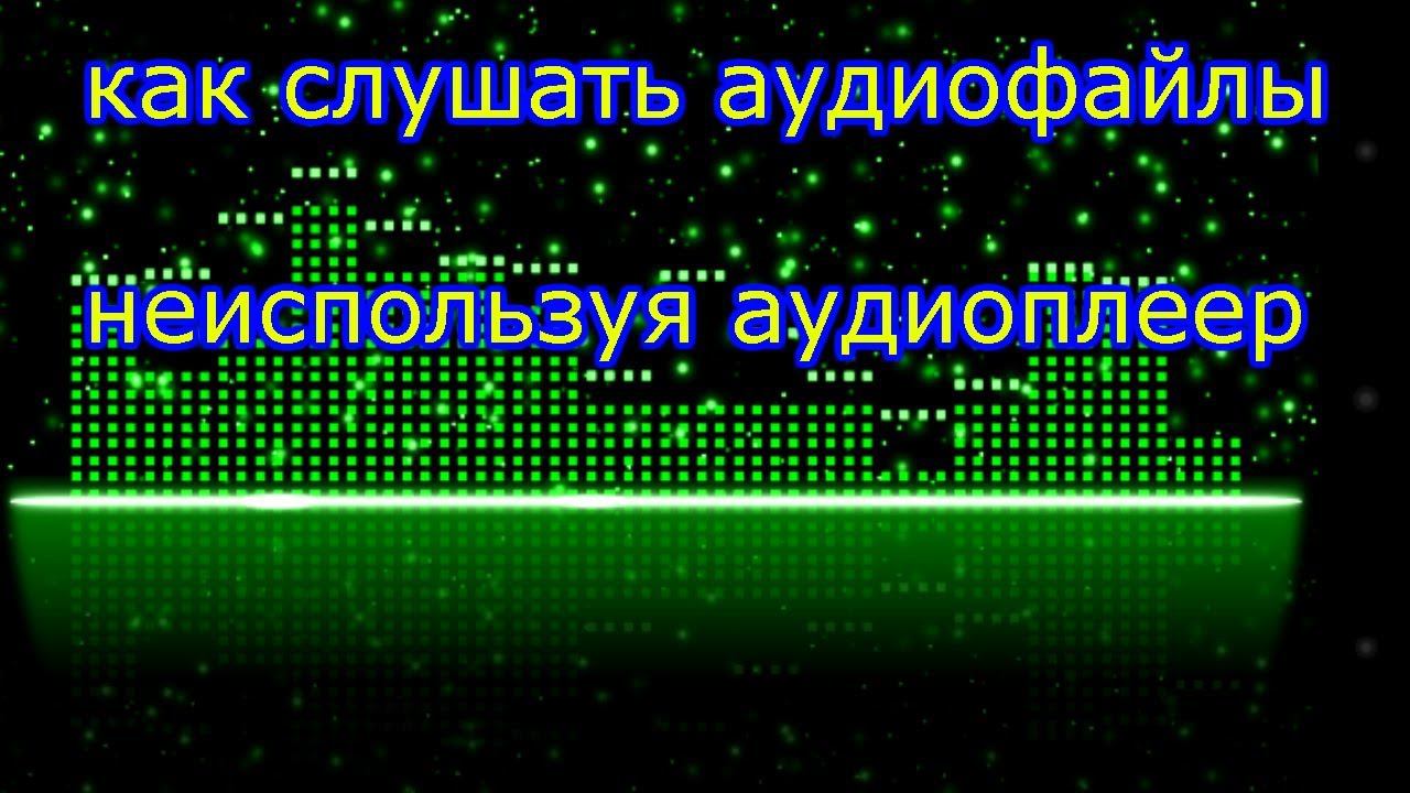 как слушать аудиофайлы неиспользуя аудиоплеер смотреть онлайн