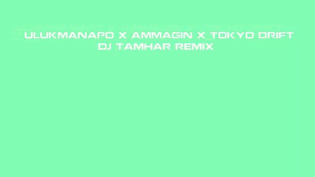 ULUKMANAPO X TOKYO DRIFT X AMMAGIN X DJ TAMHAR REMIX