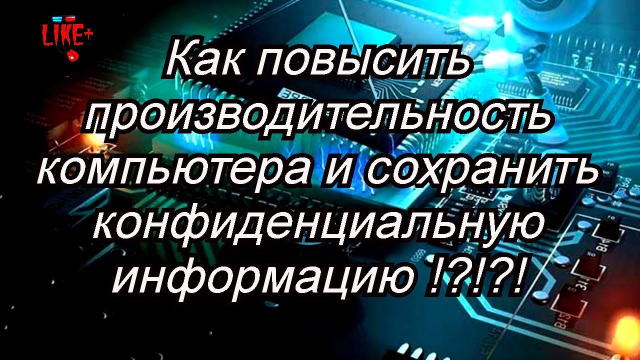 Как повысить производительность компьютера и сохранить конфиденциальную информацию !?!?!?!? смотреть онлайн
