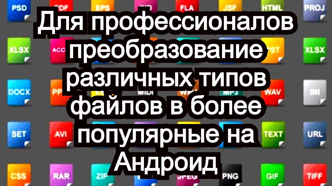 Для профессионалов преобразование различных типов файлов в более популярные на Андроид смотреть онлайн