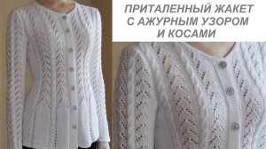 ВЯЗАНЫЙ ПРИТАЛЕННЫЙ ЖАКЕТ СПИЦАМИ С АЖУРНЫМ УЗОРОМ И КОСАМИ. ЭКСПРЕСС МАСТЕР-КЛАСС