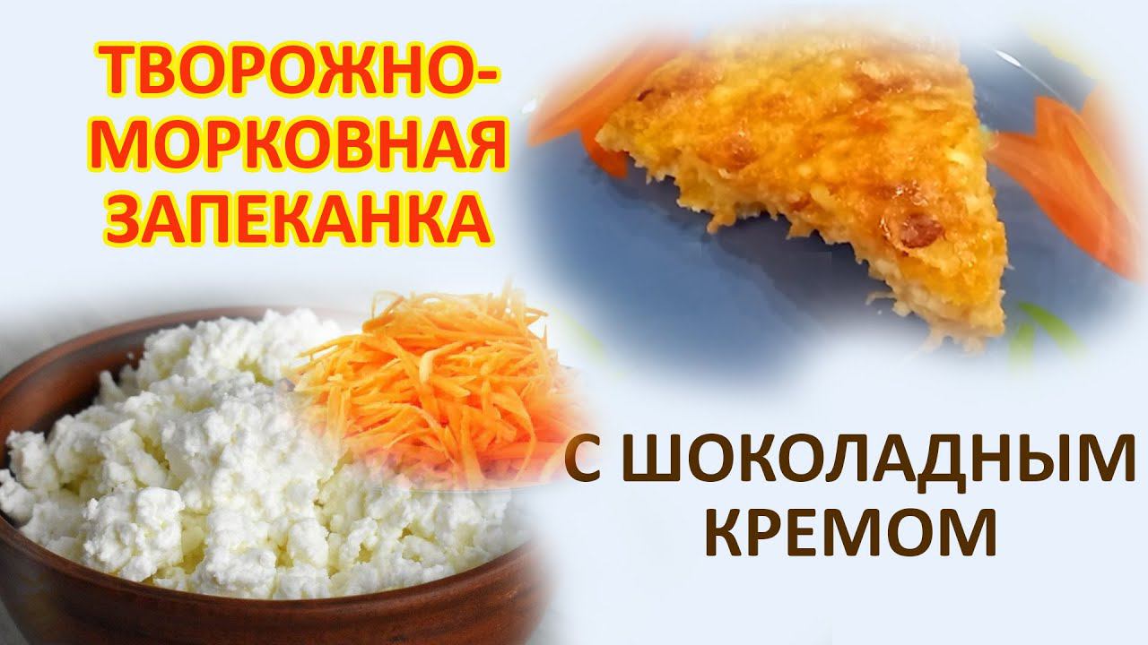 Творожно морковная запеканка с шоколадным кремом