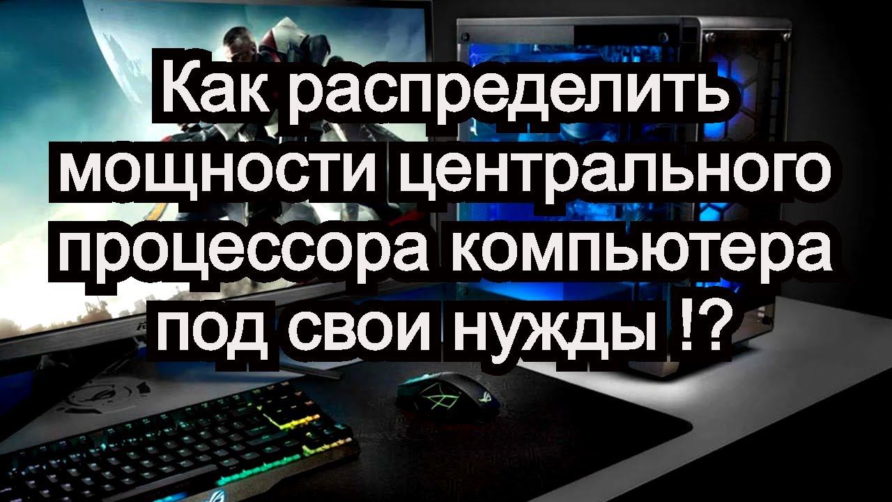 Как распределить мощности центрального процессора компьютера под свои нужды !? смотреть онлайн
