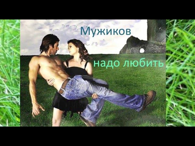 Мужиков надо любить.