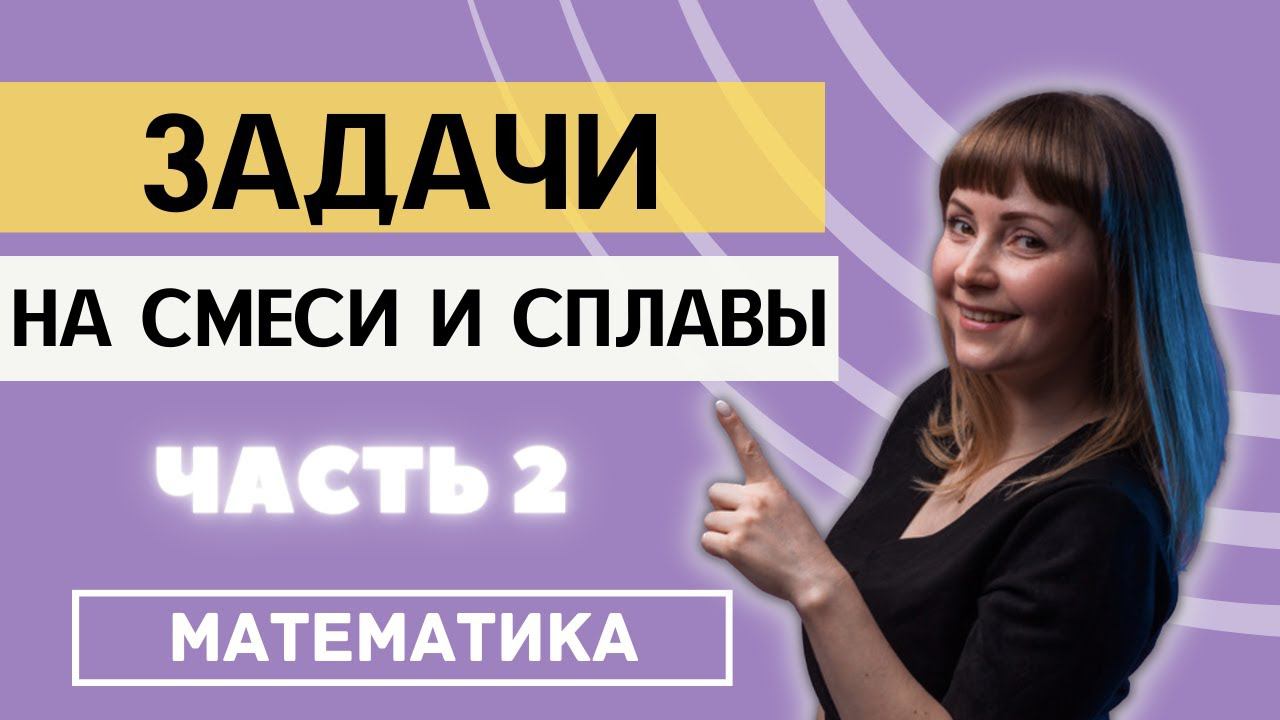 Как решать задачи на смеси и сплавы в ОГЭ и ЕГЭ 2 часть смотреть онлайн