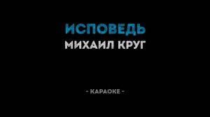 КАРАОКЕ МИХАИЛ КРУГ-ИСПОВЕДЬ