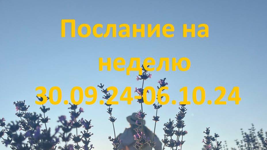 Послание на неделю 30.09.24 - 06.10.24