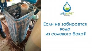 Не забирается вода из солевого бака умягчителя воды?