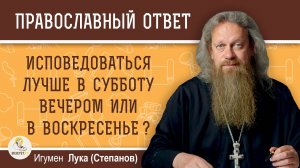 Исповедоваться лучше в субботу вечером или в воскресенье ?  Игумен Лука (Степанов)