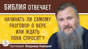 НАЧИНАТЬ ЛИ САМОМУ РАЗГОВОР О ВЕРЕ ? Протоиерей Владимир Новицкий