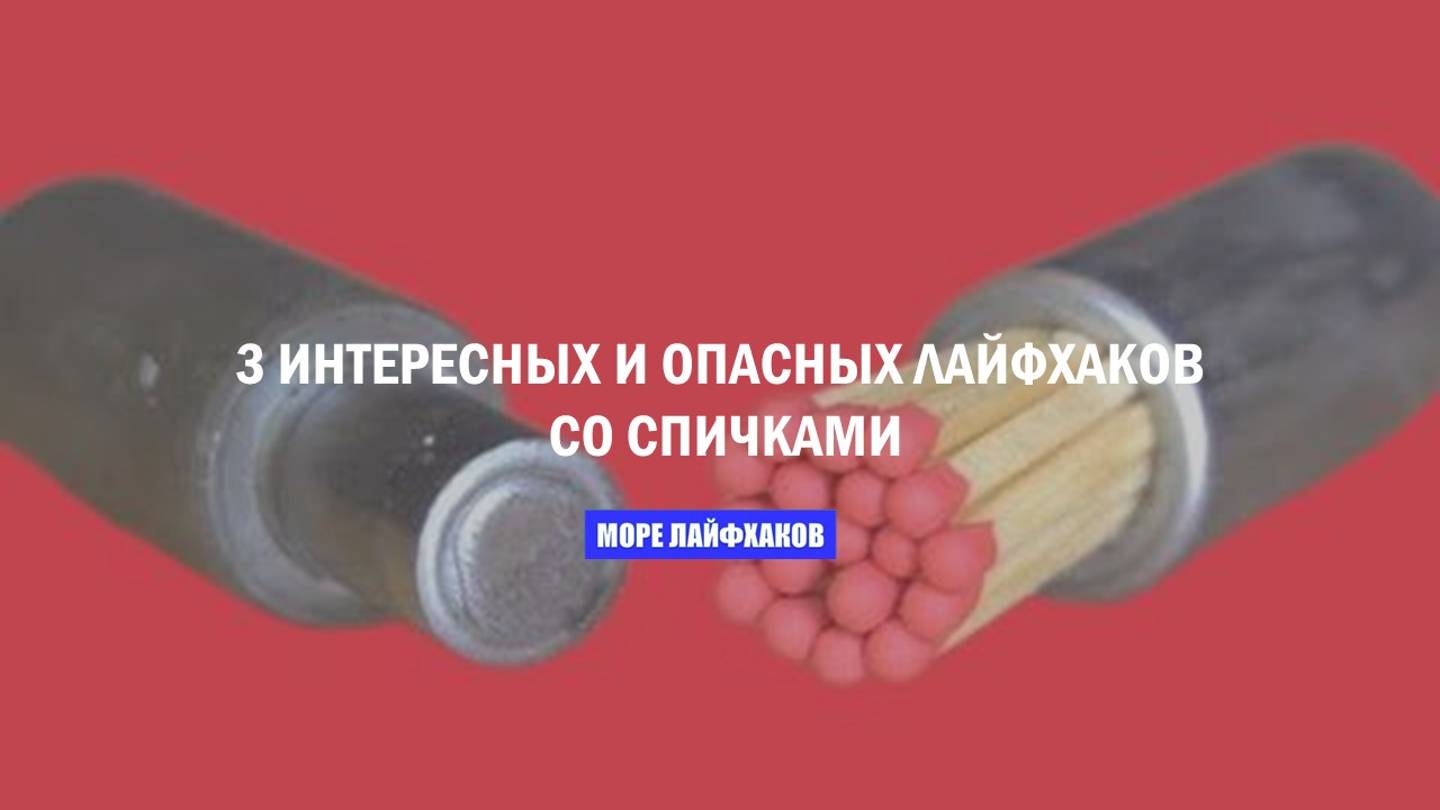 3 ИНТЕРЕСНЫХ И ОПАСНЫХ ЛАЙФХАКОВ СО СПИЧКАМИ смотреть онлайн